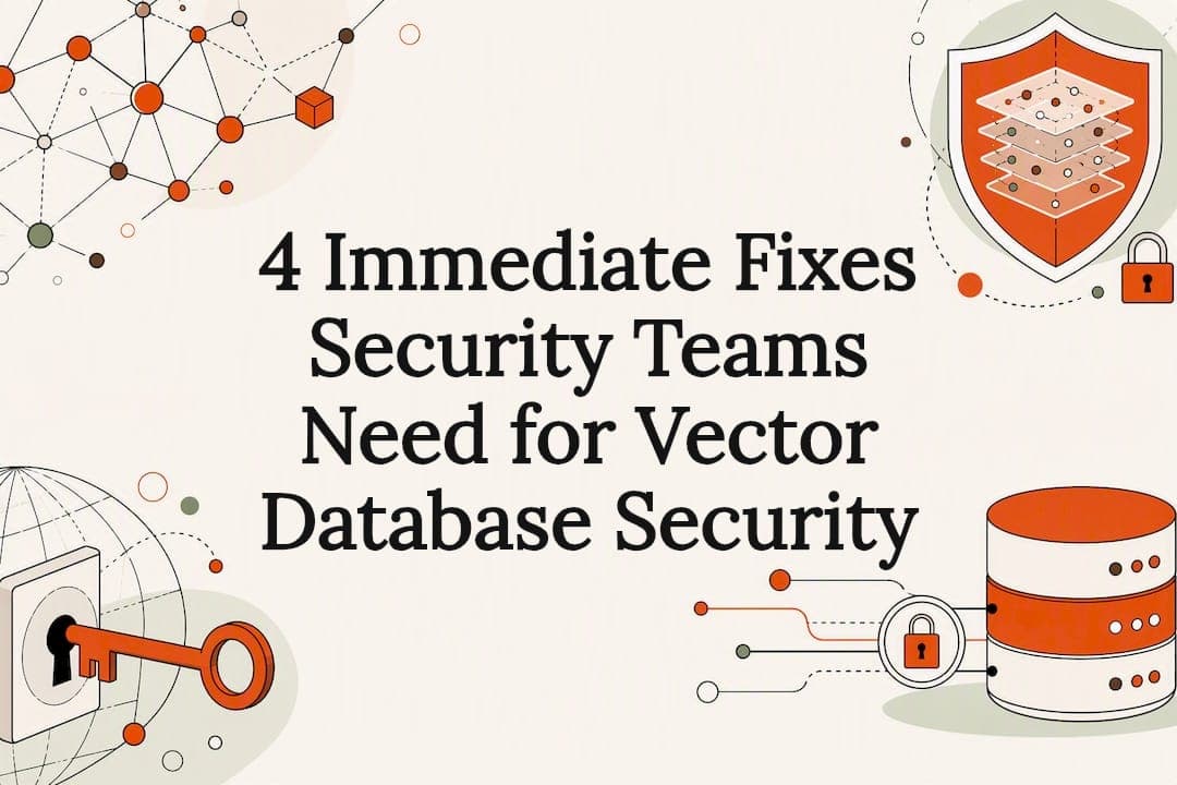 4 Immediate Fixes Security Teams Need for Vector Database Security